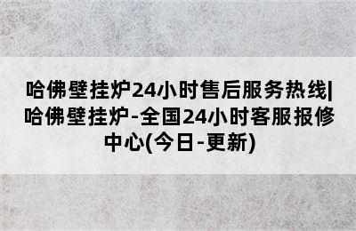 哈佛壁挂炉24小时售后服务热线|哈佛壁挂炉-全国24小时客服报修中心(今日-更新)